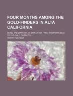 Four Months Among The Gold-finders In Alta California; Being The Diary Of An Expedition From San Francisco To The Gold Districts di Henry Vizetelly edito da General Books Llc
