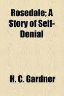 Rosedale; A Story Of Self-denial di H. C. Gardner edito da General Books Llc
