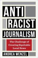 Antiracist Journalism di Andrea Wenzel edito da Columbia University Press