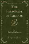The Parsonage Of Libenau (classic Reprint) di Franz Hoffmann edito da Forgotten Books