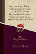 Notizie Sugli Archivi Di Stato, Comunicate Alla VII Riunione Bibliografica Italiana Tenuta in Milano Dal 31 Maggio Al 3 Giugno 1906 (Classic Reprint) di Angelo Pesce edito da Forgotten Books