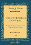 History of Jefferson County Iowa, Vol. 1: A Record of Settlement, Organization, Progress and Achievement (Classic Reprint) di Charles J. Fulton edito da Forgotten Books