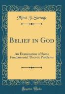 Belief in God: An Examination of Some Fundamental Theistic Problems (Classic Reprint) di Minot J. Savage edito da Forgotten Books