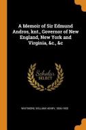 A Memoir of Sir Edmund Andros, Knt., Governor of New England, New York and Virginia, &c., &c di William Henry Whitmore edito da FRANKLIN CLASSICS TRADE PR
