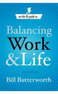 On-The-Fly Guide To...Balancing Work & Life di Bill Butterworth edito da Crown Business