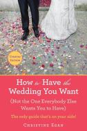 How to Have the Wedding You Want (Updated): (not the One Everybody Else Wants You to Have) di Christine Egan edito da BERKLEY MASS MARKET