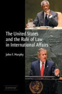 The United States and the Rule of Law in International Affairs di John F. Murphy edito da Cambridge University Press