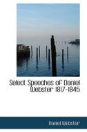 Select Speeches Of Daniel Webster 1817-1845 di Daniel Webster edito da Bibliolife