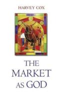 The Market as God di Harvey Cox edito da Harvard University Press