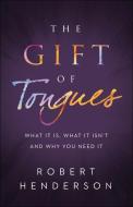 The Gift of Tongues: What It Is, What It Isn't and Why You Need It di Robert Henderson edito da CHOSEN BOOKS