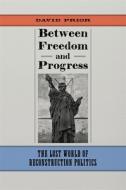Between Freedom and Progress: The Lost World of Reconstruction Politics di David Prior edito da LOUISIANA ST UNIV PR