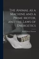 The Animal as a Machine and a Prime Motor, and the Laws of Energetics di Robert Henry Thurston edito da LIGHTNING SOURCE INC