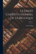 Le Droit Constitutionnel De La Belgique; Volume 1 di Oscar Orban edito da LEGARE STREET PR