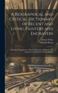 A Biographical and Critical Dictionary of Recent and Living Painters and Engravers: Forming a Supplement to Bryan's Dictionary of Painters and Engrave di Michael Bryan, Henry Ottley edito da LEGARE STREET PR