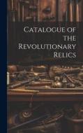Catalogue of the Revolutionary Relics di Anonymous edito da LEGARE STREET PR