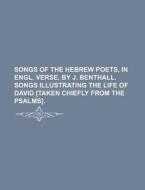 Songs of the Hebrew Poets, in Engl. Verse, by J. Benthall. Songs Illustrating the Life of David [Taken Chiefly from the Psalms]. di Books Group edito da Rarebooksclub.com