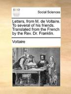 Letters, From M. De Voltaire. To Several Of His Friends. Translated From The French By The Rev. Dr. Franklin. di Voltaire edito da Gale Ecco, Print Editions