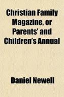 Christian Family Magazine, Or Parents' A di Daniel Newell edito da Rarebooksclub.com