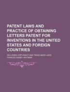 Patent Laws And Practice Of Obtaining Letters Patent For Inventions In The United States And Foreign Countries; Including Copy-right And Trade-mark La di Charles Sidney Whitman edito da General Books Llc