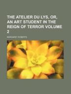 The Atelier Du Lys, Or, An Art Student In The Reign Of Terror di Margaret Roberts edito da General Books Llc