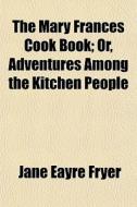 The Mary Frances Cook Book; Or, Adventures Among The Kitchen People di Jane Eayre Fryer edito da General Books Llc