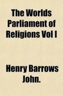 The Worlds Parliament Of Religions Vol I di Henry Barrows John edito da Lightning Source Uk Ltd