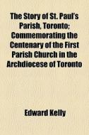 The Story Of St. Paul's Parish, Toronto; di Edward Kelly edito da General Books