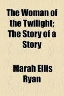 The Woman Of The Twilight; The Story Of A Story di Marah Ellis Ryan edito da General Books Llc