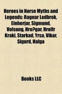 Heroes In Norse Myths And Legends: Ragnar Lodbrok, Einherjar, Sigmund, VÃ¯Â¿Â½lsung, HroÃ¯Â¿Â½gar, HrÃ¯Â¿Â½lfr Kraki, Starkad, Yrsa, VÃ¯Â¿Â½kar, Sigur di Source Wikipedia edito da Books Llc