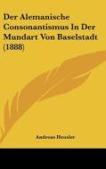 Der Alemanische Consonantismus in Der Mundart Von Baselstadt (1888) di Andreas Heusler edito da Kessinger Publishing