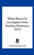 White Slavery in Los Angeles: Some Startling Disclosures (1913) di Charles Edward Locke edito da Kessinger Publishing