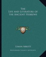 The Life and Literature of the Ancient Hebrews di Lyman Abbott edito da Kessinger Publishing