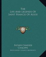 The Life and Legends of Saint Francis of Assisi di Father Candide Chalippe edito da Kessinger Publishing