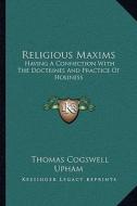 Religious Maxims: Having a Connection with the Doctrines and Practice of Holiness di Thomas Cogswell Upham edito da Kessinger Publishing