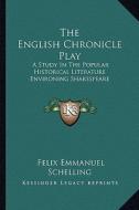 The English Chronicle Play: A Study in the Popular Historical Literature Environing Shakespeare di Felix Emmanuel Schelling edito da Kessinger Publishing