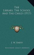The Library, the School and the Child (1917) di J. W. Emery edito da Kessinger Publishing