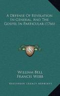 A Defense of Revelation in General, and the Gospel in Particular (1766) di William Bell, Francis Webb edito da Kessinger Publishing