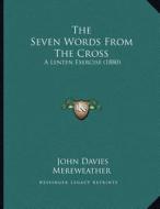 The Seven Words from the Cross: A Lenten Exercise (1880) di John Davies Mereweather edito da Kessinger Publishing
