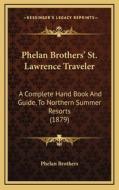 Phelan Brothers' St. Lawrence Traveler: A Complete Hand Book and Guide, to Northern Summer Resorts (1879) di Phelan Brothers edito da Kessinger Publishing