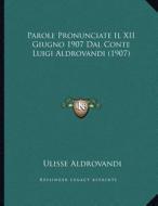 Parole Pronunciate Il XII Giugno 1907 Dal Conte Luigi Aldrovandi (1907) di Ulisse Aldrovandi edito da Kessinger Publishing