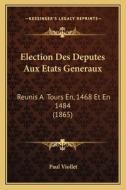 Election Des Deputes Aux Etats Generaux: Reunis a Tours En, 1468 Et En 1484 (1865) di Paul Marie Viollet edito da Kessinger Publishing