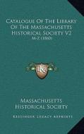 Catalogue of the Library of the Massachusetts Historical Society V2: M-Z (1860) di Massachusetts Historical Society edito da Kessinger Publishing