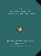 The Parish Registers of Chillesford, Suffolk (1886) the Parish Registers of Chillesford, Suffolk (1886) di Frederick Arthur Crisp Publisher edito da Kessinger Publishing