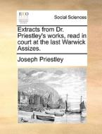 Extracts From Dr. Priestley's Works, Read In Court At The Last Warwick Assizes di Joseph Priestley edito da Gale Ecco, Print Editions