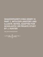 Shakespeare's King Henry IV. Part 1, with Explanatory and Illustr. Notes, Adapted for Scholastic or Private Study by J. Hunter di William Shakespeare edito da Rarebooksclub.com