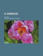 A Demigod; A Novel di Edward Payson Jackson edito da Rarebooksclub.com