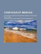 Confucius Et Mencius; Les Quatre Livres De Philosophie Morale Et Politique De La Chine di U S Government, Confucius edito da Rarebooksclub.com