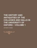 The History And Antiquities Of The Colleges And Halls In The University Of Oxford (volume 1) di Anthony Wood edito da General Books Llc