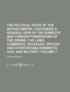 The Political State Of The British Empire, Containing A General View Of The Domestic And Foreign Possessions Of The Crown, The Laws, Commerce, Revenue di John Adolphus edito da General Books Llc