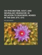 On Rheumatism, Gout, and Neuralgic Headache; In Relation to Deafness, Noises in the Ear, Etc. Etc di William Harvey edito da Rarebooksclub.com